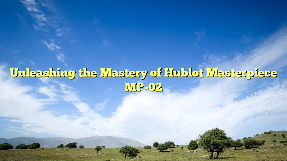 Unleashing the Mastery of Hublot Masterpiece MP-02